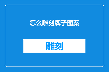 怎么雕刻牌子图案(如何巧妙雕刻出引人入胜的牌子图案？)