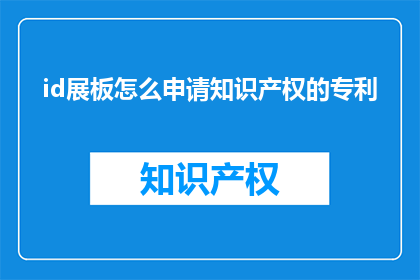 id展板怎么申请知识产权的专利(如何申请知识产权以保护展板设计的独特性？)
