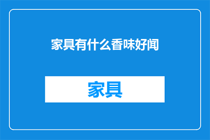 家具有什么香味好闻(家具散发的香气是否令人愉悦？)