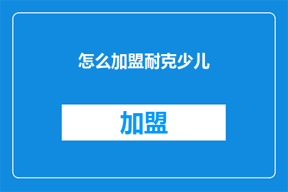怎么加盟耐克少儿(如何加盟成为耐克少儿品牌的合作伙伴？)