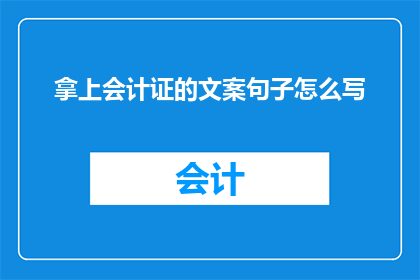 拿上会计证的文案句子怎么写(如何拿上会计证？)