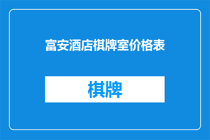 富安酒店棋牌室价格表(您是否好奇富安酒店棋牌室的价格表？)