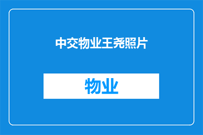 中交物业王尧照片(王尧，中交物业的杰出代表，其照片引发了公众的广泛关注他的形象和气质成为了人们讨论的焦点，他的成功背后又隐藏着哪些不为人知的故事呢？让我们一同探索这位物业行业的佼佼者背后的秘密)