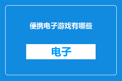 便携电子游戏有哪些(探索便携电子游戏的多样性：你体验过哪些令人难忘的游戏？)