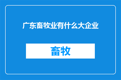 广东畜牧业有什么大企业(广东畜牧业巨头企业一览：谁是当地最大的养殖业领军者？)