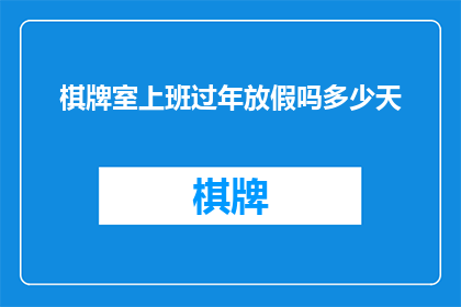 棋牌室上班过年放假吗多少天(春节假期期间，棋牌室员工是否享有休假？放假天数是多少天？)