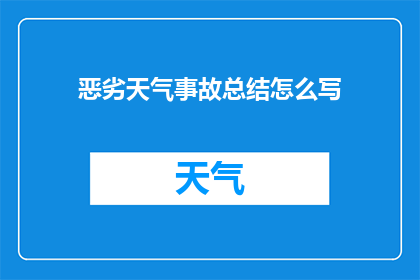 恶劣天气事故总结怎么写(如何撰写关于恶劣天气引发的事故的详细总结？)