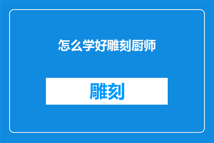 怎么学好雕刻厨师(如何高效学习雕刻厨师技艺？)