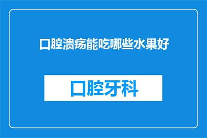 口腔溃疡能吃哪些水果好(口腔溃疡患者应如何选择水果以促进愈合？)