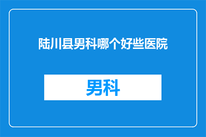 陆川县男科哪个好些医院(陆川县男科医院哪家好？)