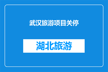 武汉旅游项目关停(武汉旅游项目为何突然停摆？背后的原因令人深思)