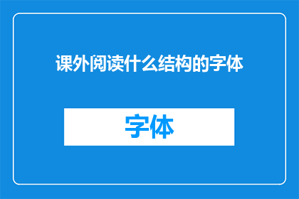 课外阅读什么结构的字体(课外阅读时，您偏好哪种结构的字体？)