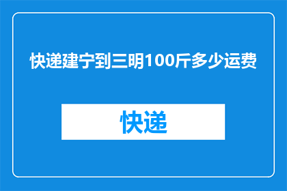 快递建宁到三明100斤多少运费(如何计算从建宁到三明100斤快递的运费？)