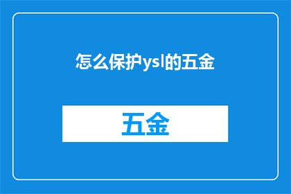 怎么保护ysl的五金(如何有效保护YSL品牌的五金配件？)
