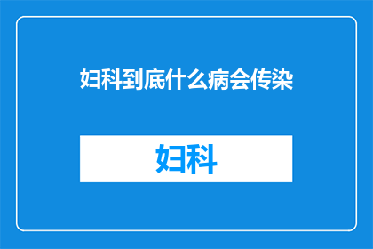 妇科到底什么病会传染(妇科疾病中哪些情况会传染？)