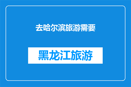 去哈尔滨旅游需要(哈尔滨旅游必知：您需要准备什么？)