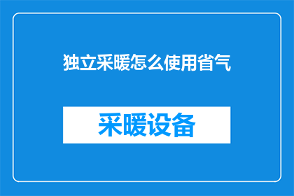 独立采暖怎么使用省气(如何有效利用独立采暖系统以节省能源？)