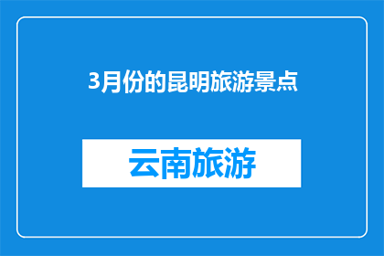 3月份的昆明旅游景点(昆明三月旅游精华：探索迷人景点，体验春日魅力)