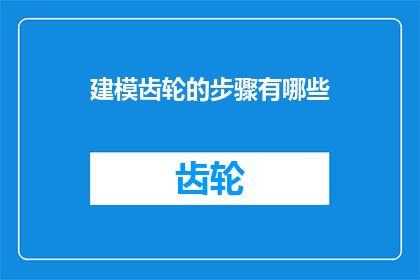 建模齿轮的步骤有哪些(如何精确建模齿轮？)