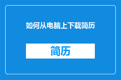 如何从电脑上下载简历(如何从电脑上高效下载简历？)