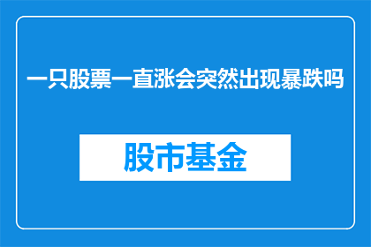 一只股票一直涨会突然出现暴跌吗(股票价格持续上涨后，是否会突然遭遇暴跌？)