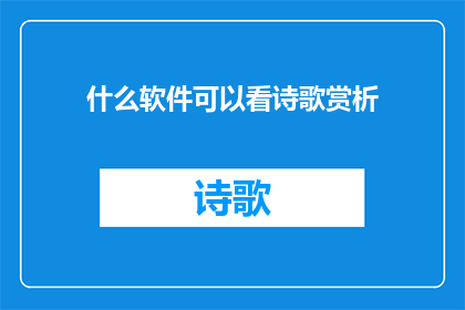 什么软件可以看诗歌赏析(您是否在寻找一款软件，能够让您深入赏析诗歌的精髓？)