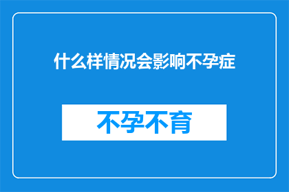 什么样情况会影响不孕症(哪些因素可能导致不孕症？)