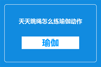 天天跳绳怎么练瑜伽动作(如何将跳绳训练融入瑜伽练习？)