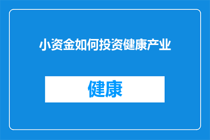 小资金如何投资健康产业(如何利用小额资金投资于健康产业？)