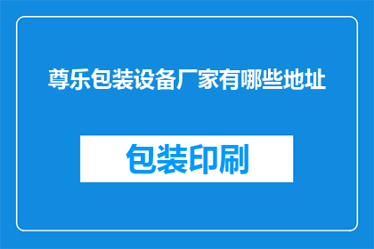 尊乐包装设备厂家有哪些地址(尊乐包装设备厂家的详细地址有哪些？)