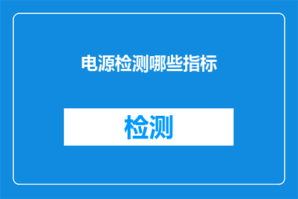 电源检测哪些指标(电源检测中应关注哪些关键指标？)