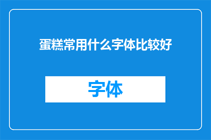 蛋糕常用什么字体比较好(蛋糕设计中，哪种字体最为合适？)