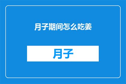 月子期间怎么吃姜(月子期间如何正确食用姜？)