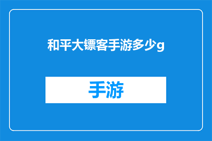 和平大镖客手游多少g(和平大镖客手游需要多少GB的存储空间？)