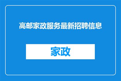 高邮家政服务最新招聘信息(高邮家政服务行业最新招聘动态，您是否准备好加入我们？)