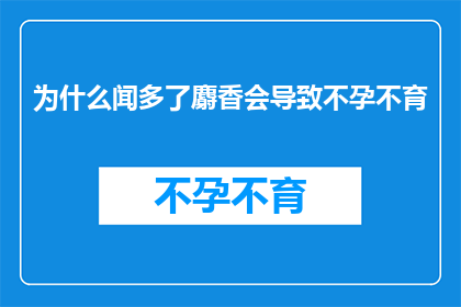 为什么闻多了麝香会导致不孕不育(麝香的长期接触是否会导致不孕不育？)