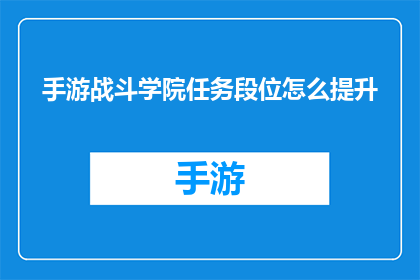 手游战斗学院任务段位怎么提升(手游战斗学院任务段位提升策略是什么？)