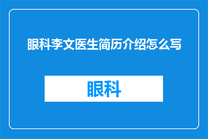 眼科李文医生简历介绍怎么写(如何撰写一份引人注目的眼科李文医生简历介绍？)