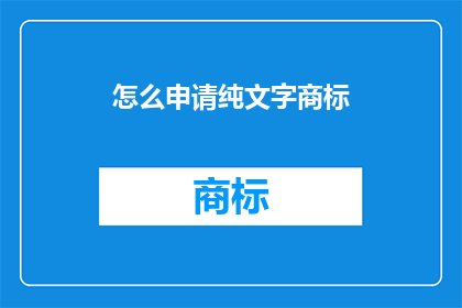 怎么申请纯文字商标(如何申请纯文字商标？)