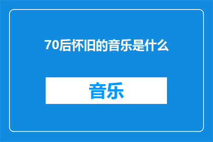 70后怀旧的音乐是什么(70后怀旧音乐：那些年我们共同的回忆是什么？)