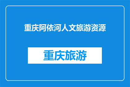 重庆阿依河人文旅游资源(重庆阿依河的人文旅游资源是否值得一游？)