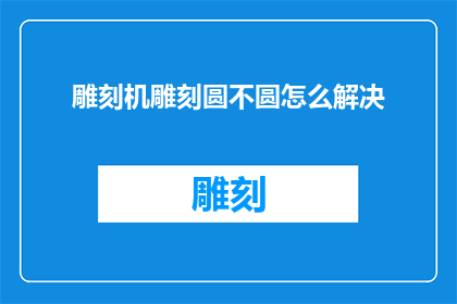 雕刻机雕刻圆不圆怎么解决(如何解决雕刻机在雕刻圆形工件时出现的不圆问题？)