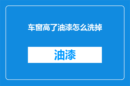 车窗高了油漆怎么洗掉(车窗油漆难去除？专家揭秘清洗技巧)