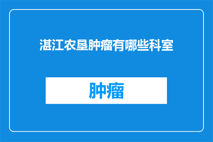 湛江农垦肿瘤有哪些科室(湛江农垦肿瘤治疗有哪些科室可以选择？)
