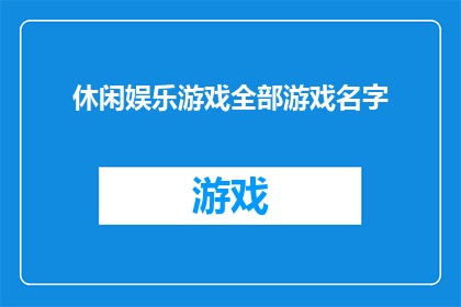 休闲娱乐游戏全部游戏名字(休闲娱乐游戏全部游戏名字：探索未知的娱乐世界，寻找那些令人心跳加速的游戏名)