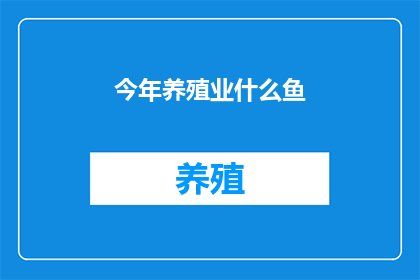 今年养殖业什么鱼(今年养殖业中，哪些鱼类值得关注？)
