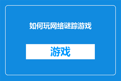 如何玩网络谜踪游戏(如何深入探索网络谜踪游戏的奥秘？)