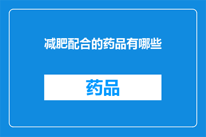 减肥配合的药品有哪些(哪些减肥药物可以与健康饮食和锻炼计划相结合？)