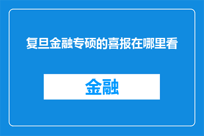 复旦金融专硕的喜报在哪里看(如何查找复旦大学金融专业硕士项目的喜报？)
