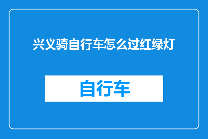 兴义骑自行车怎么过红绿灯(如何骑自行车安全地通过兴义的红绿灯？)